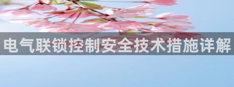 凯发唯一官方网站：电气联锁控制安全技术措施详解