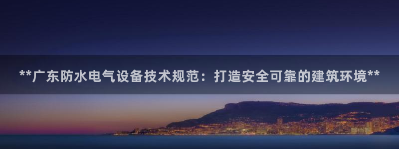 凯发K8登录入口：**广东防水电气设备技术规范：打
