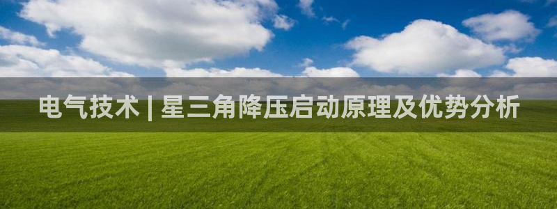凯发k8娱乐平台能提现吗：电气技术 | 星三角降压