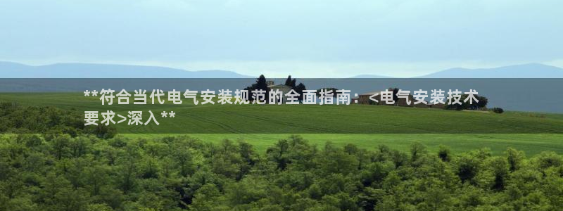 凯发国际官网下载：**符合当代电气安装规范的全面指