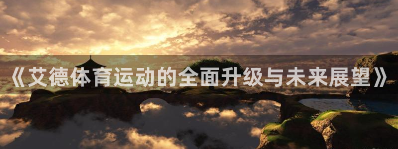 k1体育链接多少：《艾德体育运动的全面升级与未来展望》