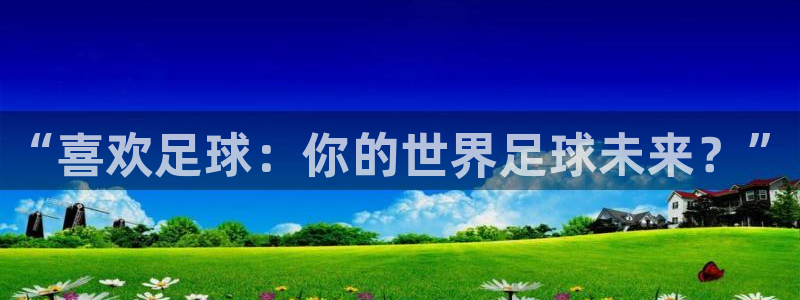 k1体育链接多少：“喜欢足球：你的世界足球未来？”