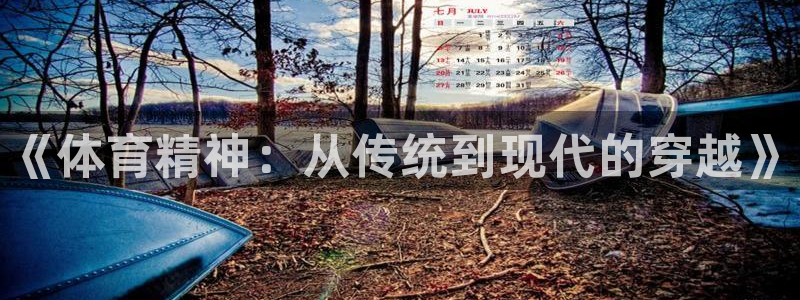 k1体育平台最新网站下载：《体育精神：从传统到现代的穿越》