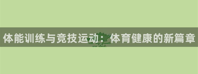 k1体育平台最新网站下载：体能训练与竞技运动：体育健康的新篇章