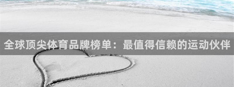 k1体育棋牌：全球顶尖体育品牌榜单：最值得信赖的运动伙伴