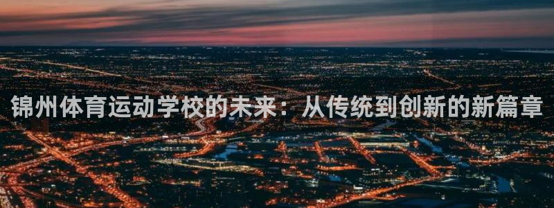 k1体育下载链接：锦州体育运动学校的未来：从传统到创新的新篇章