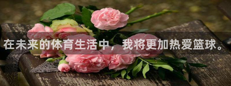 k1体育十年品牌值得信赖：在未来的体育生活中，我将更加热爱篮球。