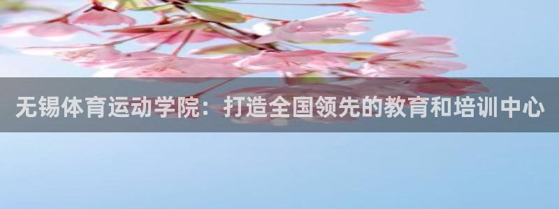 k1体育平台下载：无锡体育运动学院：打造全国领先的教育和培训中心