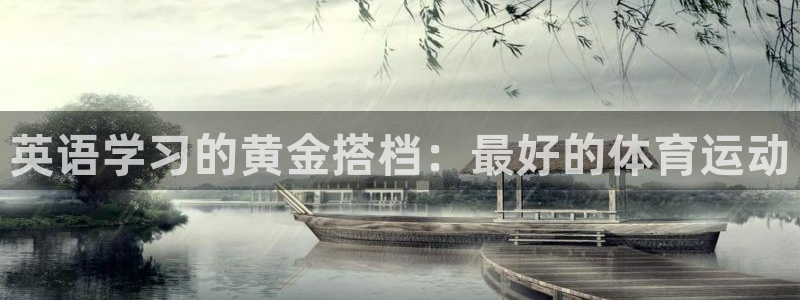 k1体育下载地址：英语学习的黄金搭档：最好的体育运动