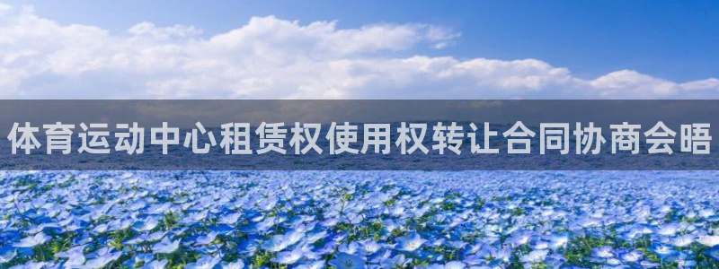 k1体育平台下载：体育运动中心租赁权使用权转让合同协商会晤