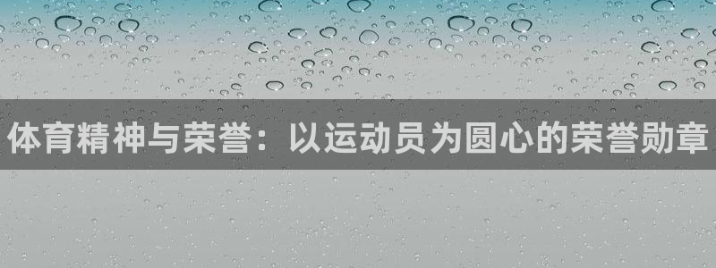 帮k1体育在线登录：体育精神与荣誉：以运动员为圆心的荣誉勋章