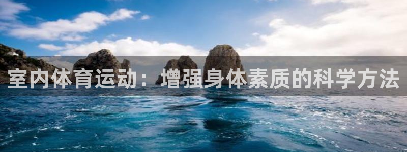 k1体育棋牌网址：室内体育运动：增强身体素质的科学方法