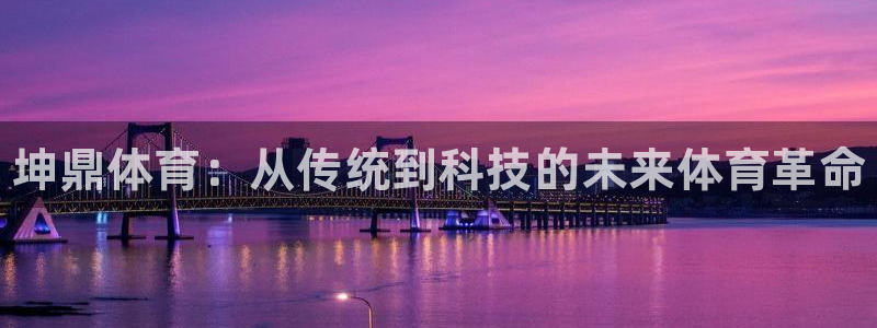 k1体育app：坤鼎体育：从传统到科技的未来体育革命