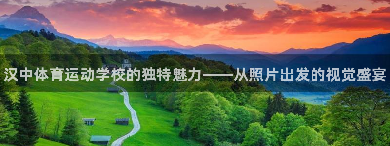 k1体育十年品牌值得信赖网址：汉中体育运动学校的独特魅力——从照片出发的视觉盛宴