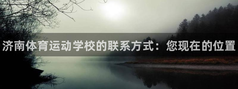 k1体育app下载链接：济南体育运动学校的联系方式：您现在的位置