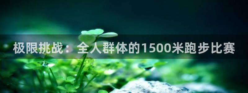 k1体育app下载链接：极限挑战：全人群体的1500米跑步比赛