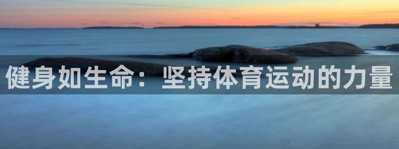 k1体育娱乐：健身如生命：坚持体育运动的力量