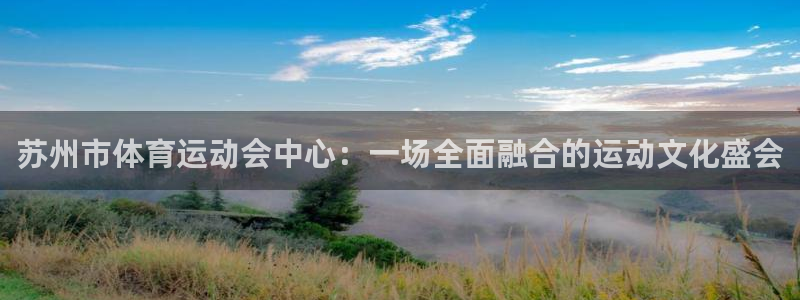 k1体育十年登录入口：苏州市体育运动会中心：一场全面融合的运动文化盛会