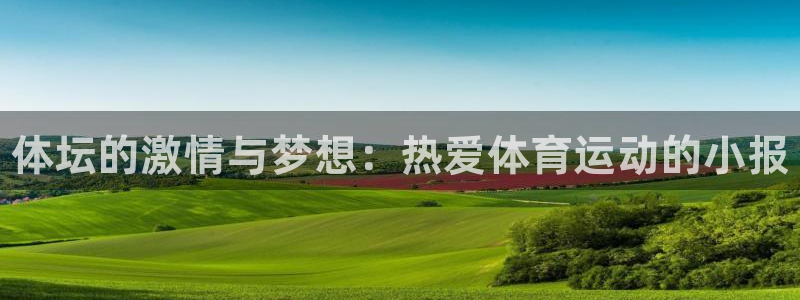 k1体育棋牌网址：体坛的激情与梦想：热爱体育运动的小报