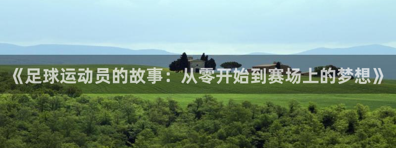 k1体育下载地址：《足球运动员的故事：从零开始到赛场上的梦想》