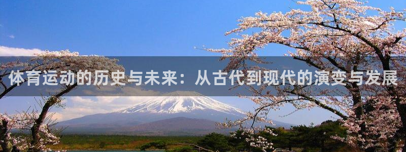 k1体育app官网登录入口：体育运动的历史与未来：从古代到现代的演变与发展