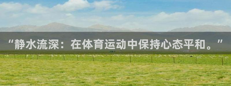 k1体育链接：“静水流深：在体育运动中保持心态平和。”