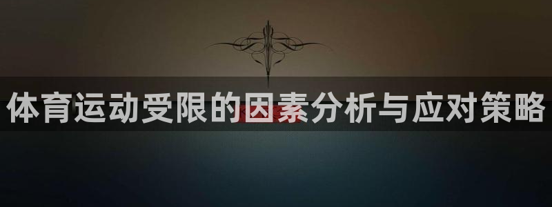 k1体育十年品牌值得信赖：体育运动受限的因素分析与应对策略